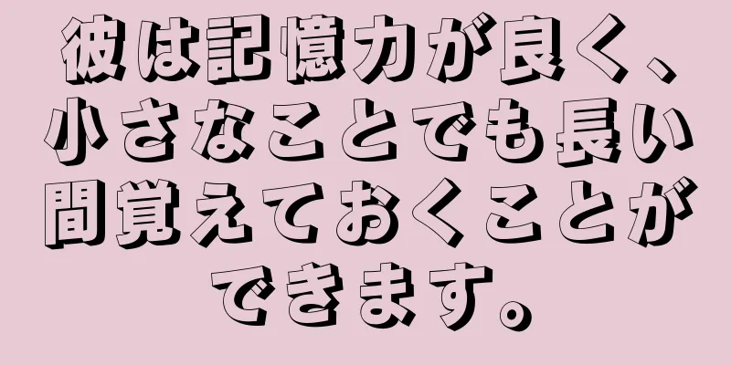 彼は記憶力が良く、小さなことでも長い間覚えておくことができます。