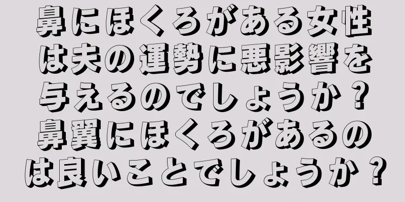 鼻にほくろがある女性は夫の運勢に悪影響を与えるのでしょうか？鼻翼にほくろがあるのは良いことでしょうか？