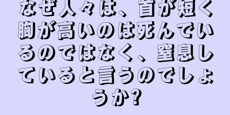 なぜ人々は、首が短く胸が高いのは死んでいるのではなく、窒息していると言うのでしょうか?