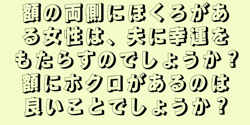 額の両側にほくろがある女性は、夫に幸運をもたらすのでしょうか？額にホクロがあるのは良いことでしょうか？