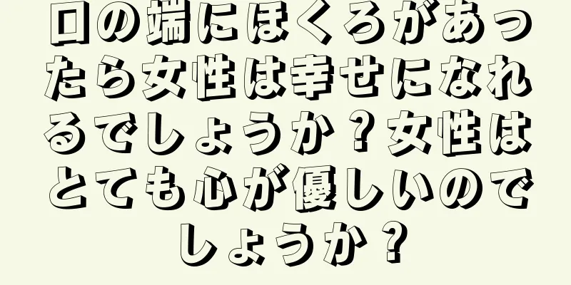 口の端にほくろがあったら女性は幸せになれるでしょうか？女性はとても心が優しいのでしょうか？