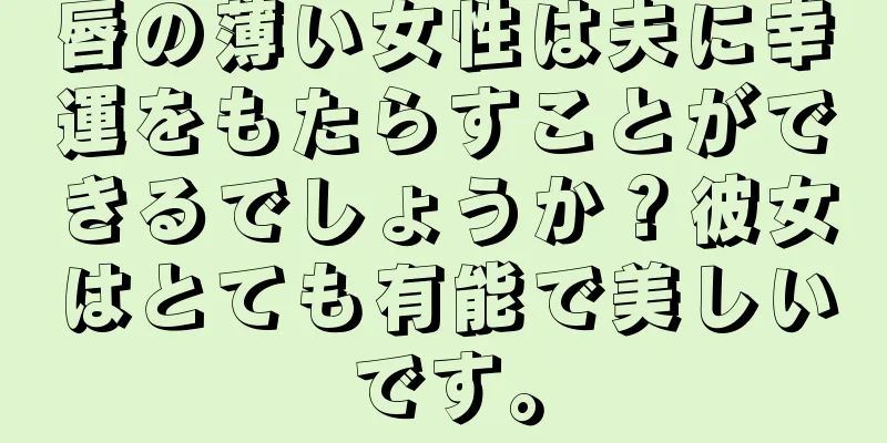 唇の薄い女性は夫に幸運をもたらすことができるでしょうか？彼女はとても有能で美しいです。