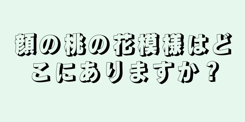 顔の桃の花模様はどこにありますか？