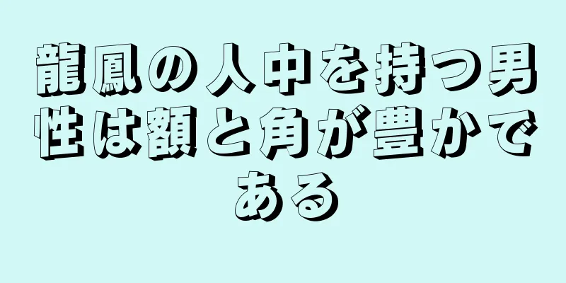 龍鳳の人中を持つ男性は額と角が豊かである