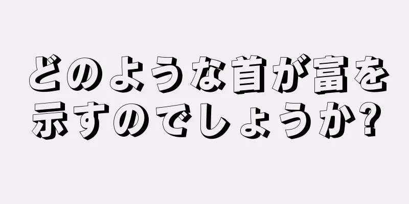 どのような首が富を示すのでしょうか?