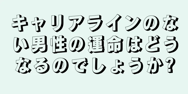 キャリアラインのない男性の運命はどうなるのでしょうか?