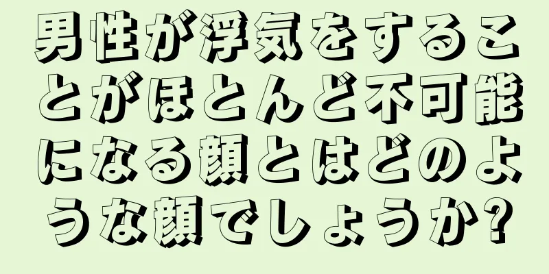 男性が浮気をすることがほとんど不可能になる顔とはどのような顔でしょうか?