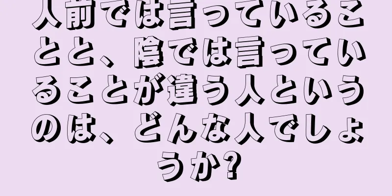 人前では言っていることと、陰では言っていることが違う人というのは、どんな人でしょうか?