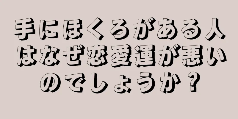 手にほくろがある人はなぜ恋愛運が悪いのでしょうか？