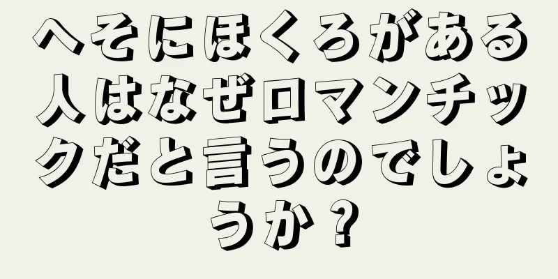 へそにほくろがある人はなぜロマンチックだと言うのでしょうか？