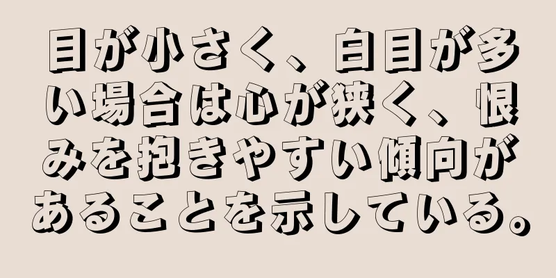 目が小さく、白目が多い場合は心が狭く、恨みを抱きやすい傾向があることを示している。