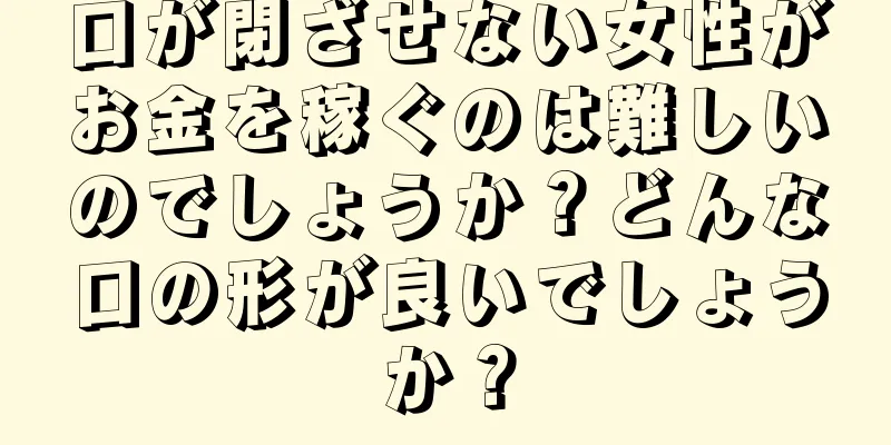 口が閉ざせない女性がお金を稼ぐのは難しいのでしょうか？どんな口の形が良いでしょうか？