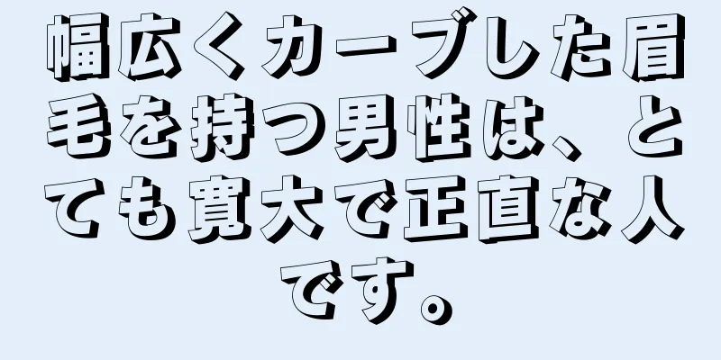 幅広くカーブした眉毛を持つ男性は、とても寛大で正直な人です。