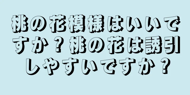 桃の花模様はいいですか？桃の花は誘引しやすいですか？