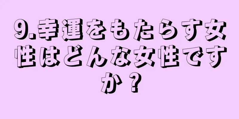 9.幸運をもたらす女性はどんな女性ですか？