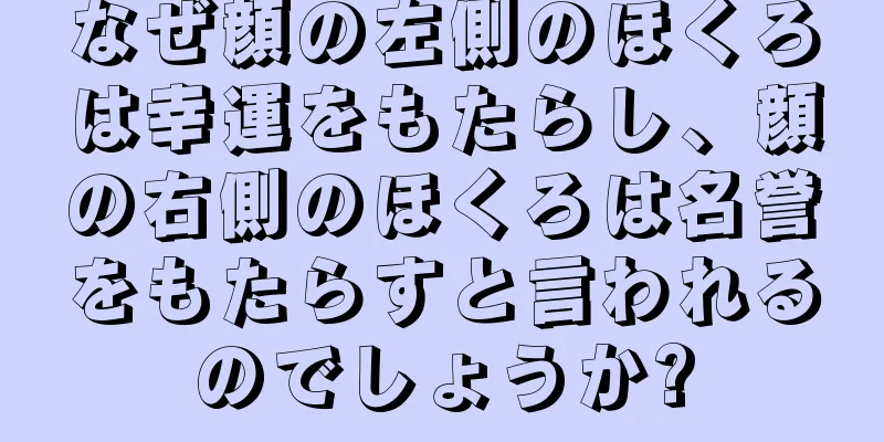 なぜ顔の左側のほくろは幸運をもたらし、顔の右側のほくろは名誉をもたらすと言われるのでしょうか?