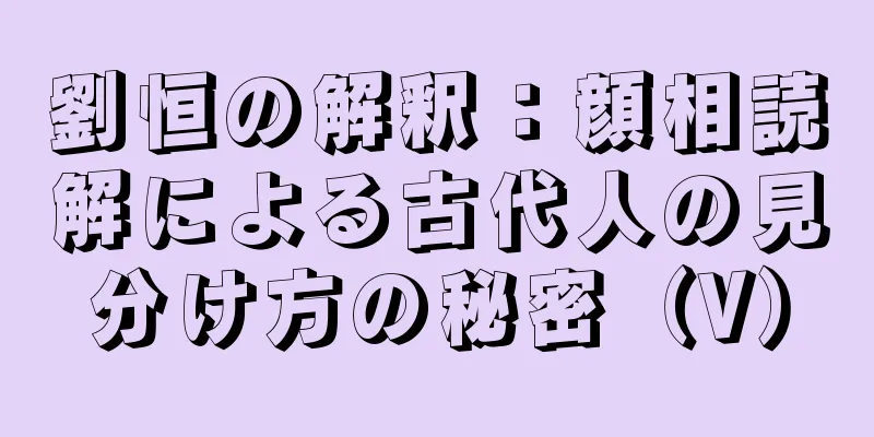 劉恒の解釈：顔相読解による古代人の見分け方の秘密（V）