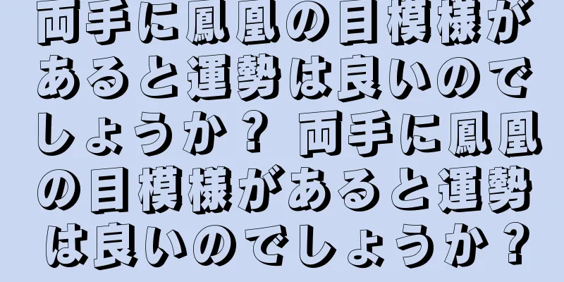 両手に鳳凰の目模様があると運勢は良いのでしょうか？ 両手に鳳凰の目模様があると運勢は良いのでしょうか？