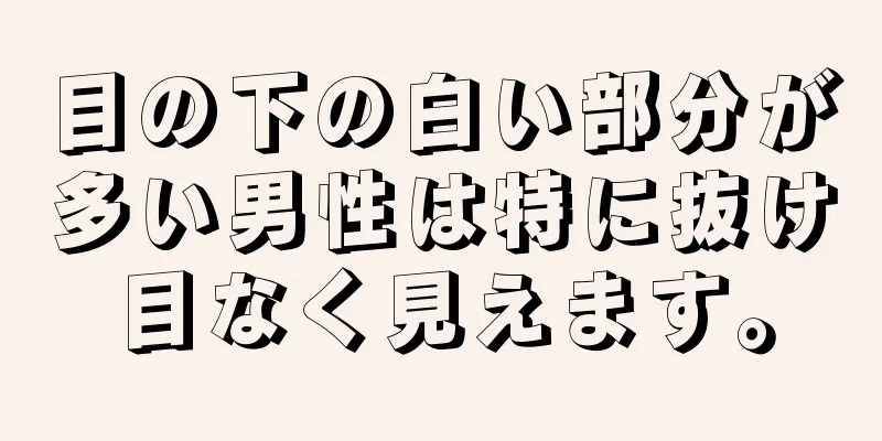 目の下の白い部分が多い男性は特に抜け目なく見えます。