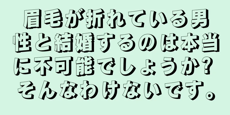 眉毛が折れている男性と結婚するのは本当に不可能でしょうか? そんなわけないです。