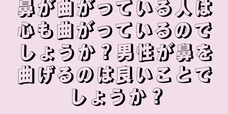 鼻が曲がっている人は心も曲がっているのでしょうか？男性が鼻を曲げるのは良いことでしょうか？