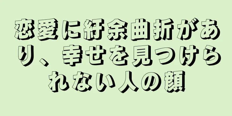 恋愛に紆余曲折があり、幸せを見つけられない人の顔