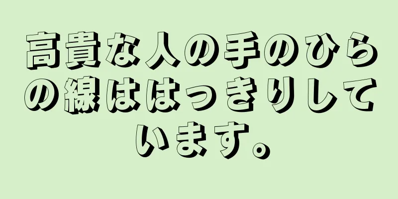 高貴な人の手のひらの線ははっきりしています。