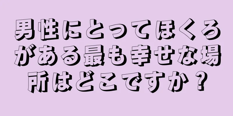 男性にとってほくろがある最も幸せな場所はどこですか？