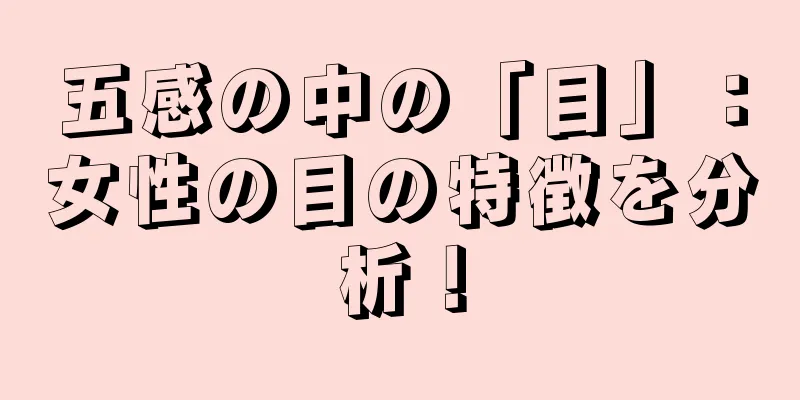 五感の中の「目」：女性の目の特徴を分析！