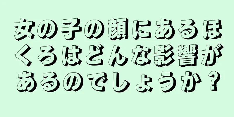 女の子の顔にあるほくろはどんな影響があるのでしょうか？