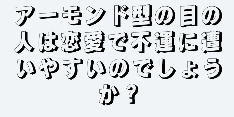 アーモンド型の目の人は恋愛で不運に遭いやすいのでしょうか？