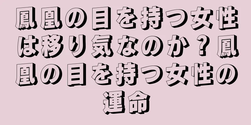 鳳凰の目を持つ女性は移り気なのか？鳳凰の目を持つ女性の運命