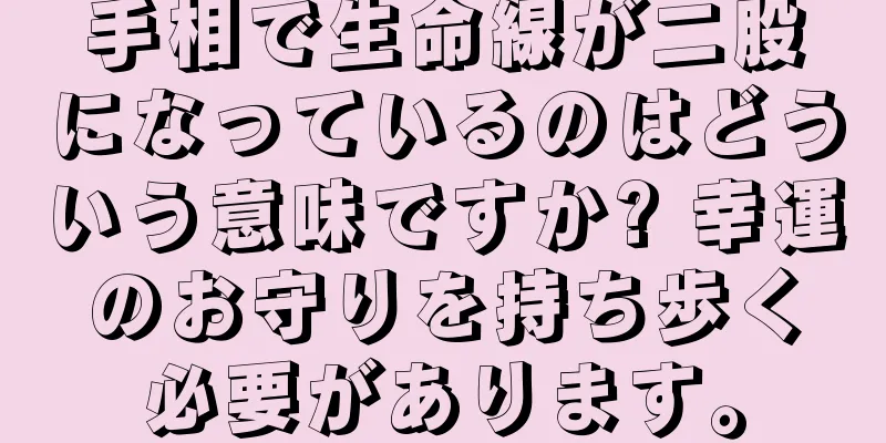 手相で生命線が二股になっているのはどういう意味ですか? 幸運のお守りを持ち歩く必要があります。