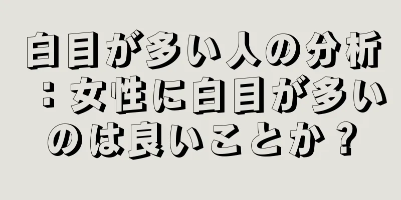 白目が多い人の分析：女性に白目が多いのは良いことか？