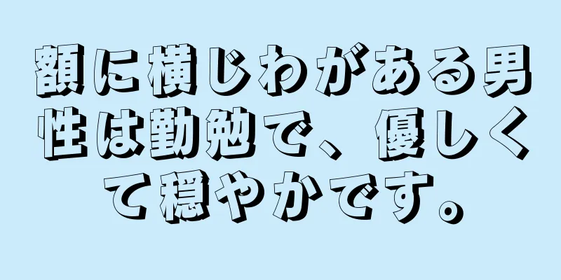 額に横じわがある男性は勤勉で、優しくて穏やかです。