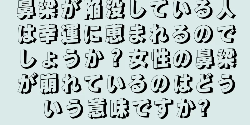 鼻梁が陥没している人は幸運に恵まれるのでしょうか？女性の鼻梁が崩れているのはどういう意味ですか?