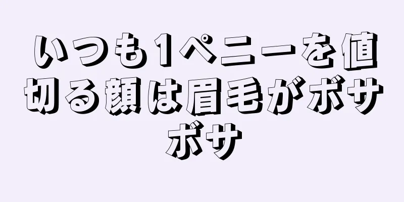 いつも1ペニーを値切る顔は眉毛がボサボサ