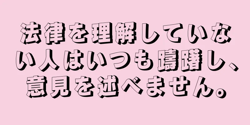 法律を理解していない人はいつも躊躇し、意見を述べません。