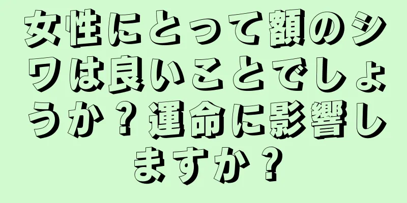 女性にとって額のシワは良いことでしょうか？運命に影響しますか？