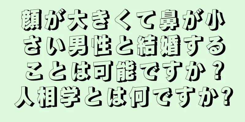顔が大きくて鼻が小さい男性と結婚することは可能ですか？人相学とは何ですか?