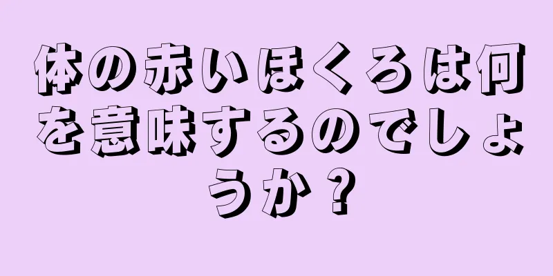 体の赤いほくろは何を意味するのでしょうか？