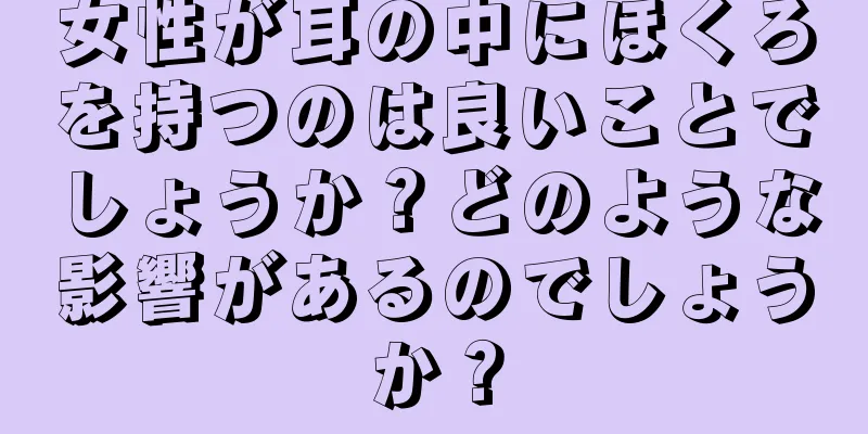 女性が耳の中にほくろを持つのは良いことでしょうか？どのような影響があるのでしょうか？