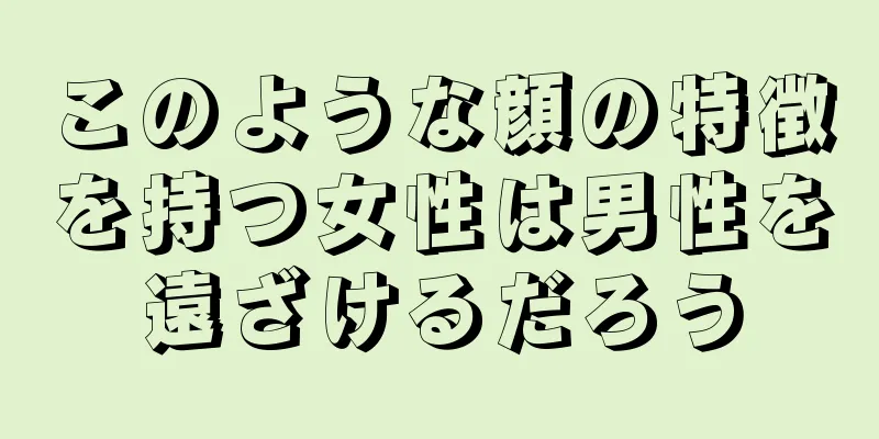 このような顔の特徴を持つ女性は男性を遠ざけるだろう