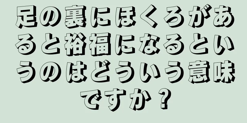 足の裏にほくろがあると裕福になるというのはどういう意味ですか？