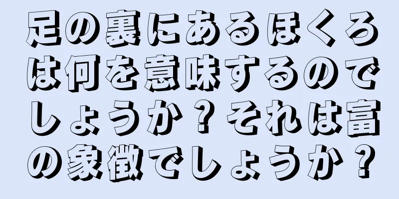 足の裏にあるほくろは何を意味するのでしょうか？それは富の象徴でしょうか？