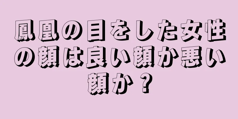 鳳凰の目をした女性の顔は良い顔か悪い顔か？