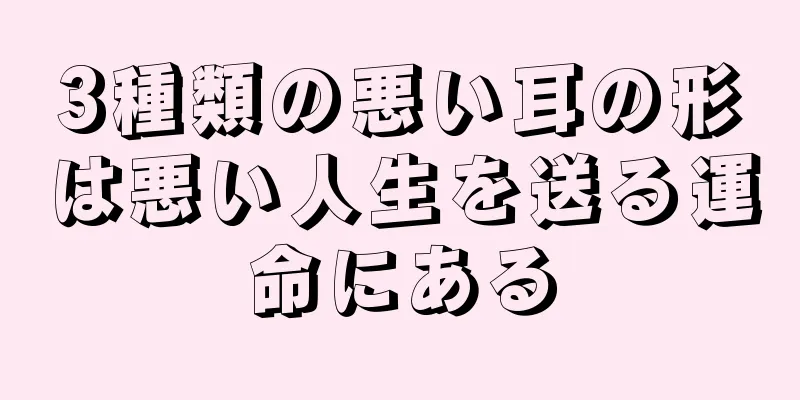 3種類の悪い耳の形は悪い人生を送る運命にある