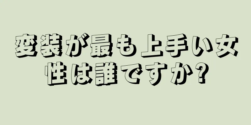 変装が最も上手い女性は誰ですか?