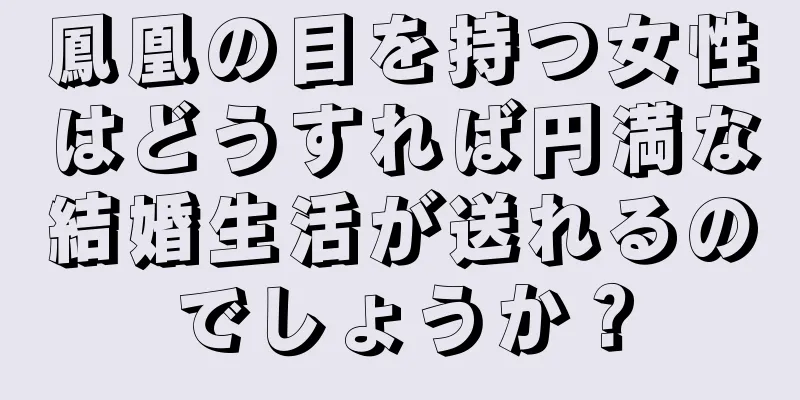 鳳凰の目を持つ女性はどうすれば円満な結婚生活が送れるのでしょうか？