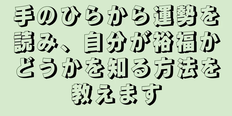 手のひらから運勢を読み、自分が裕福かどうかを知る方法を教えます